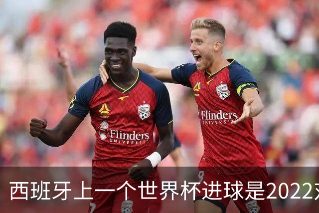 西班牙上一个世界杯进球是2022对日本 距今49射2500传